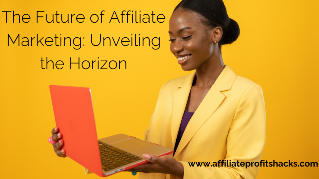 The Future of Affiliate Marketing: Unveiling the Horizon